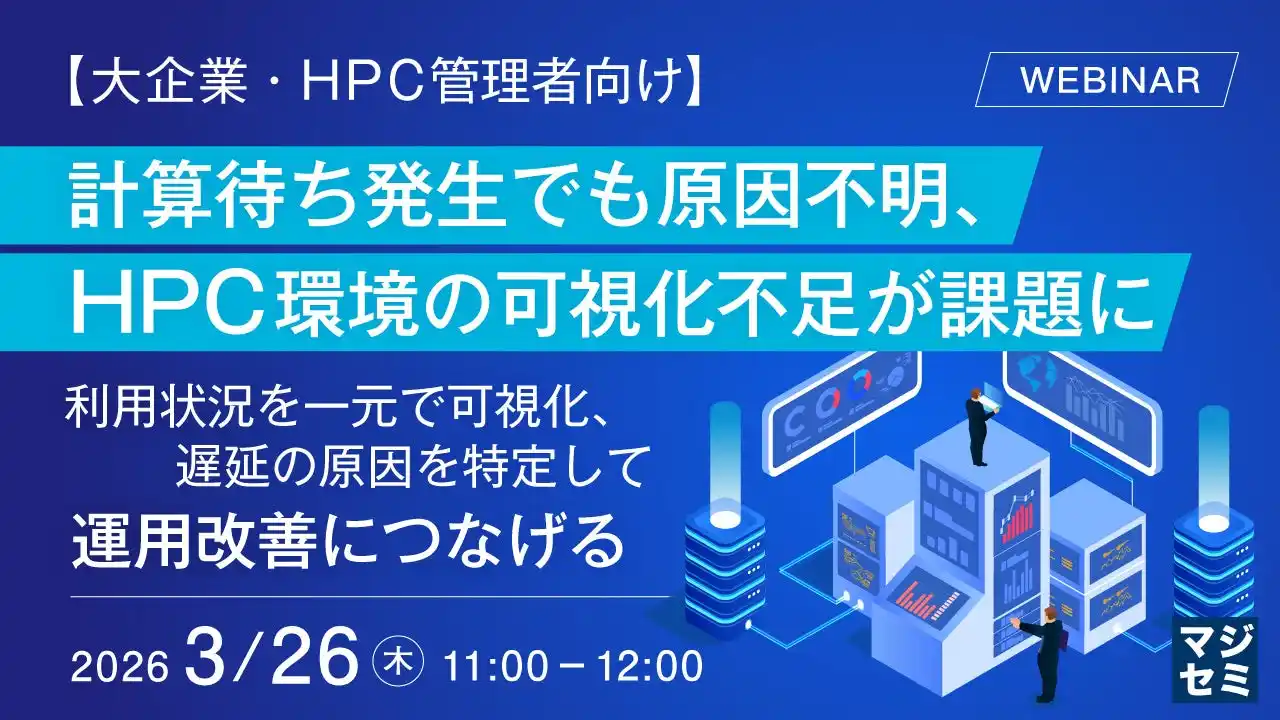 『【大企業・HPC管理者向け】計算待ち発生でも原因不明、HPC環境の可視化不足が課題に』というテーマのウェビナーを開催