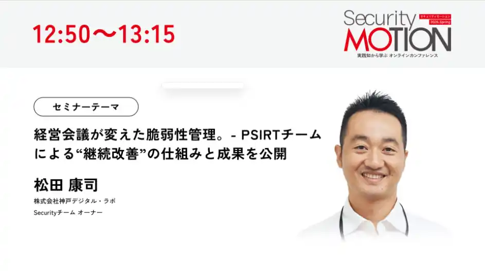 【株式会社神戸デジタル・ラボ】 Security MOTION 2026 Springに登壇経営会議を軸にしたPSIRTによる脆弱性管理の実践事例を紹介