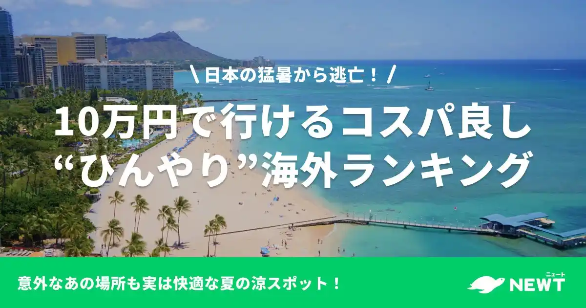 【株式会社令和トラベル】 旅行アプリ『NEWT（ニュート）』、日本の猛暑から逃亡したい！10万円以内で行ける！コスパ良し“ひんやり”海外ランキング