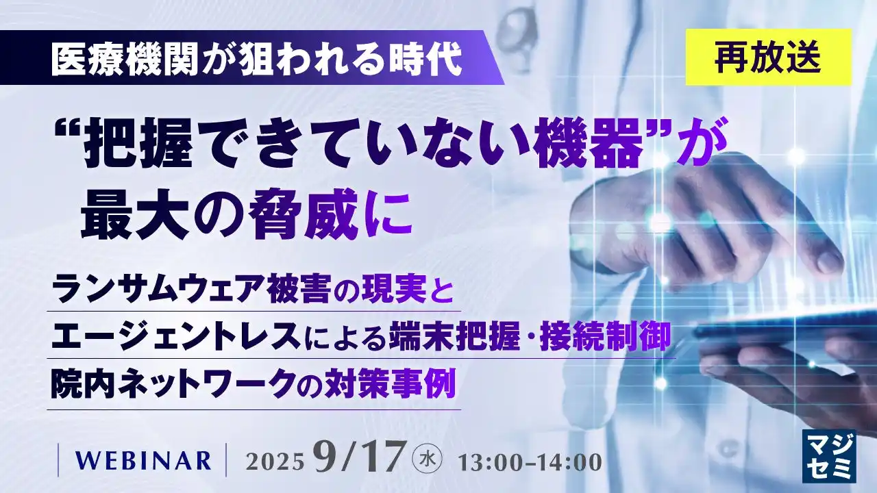 『【再放送】医療機関が狙われる時代、“把握できていない機器”が最大の脅威に』というテーマのウェビナーを開催