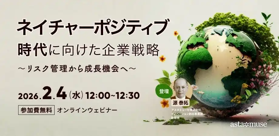 【アスタミューゼ株式会社】 自然資本ビジネスに自社の技術資産をどう活かすか？　無料ウェビナー「ネイチャーポジティブ時代に向けた企業戦略 ～リスク管理から成長機会へ～」を再開催