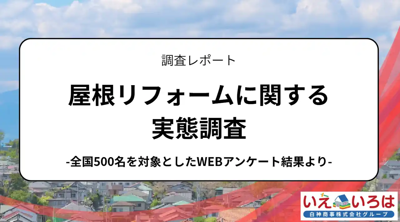 【いえいろは株式会社】 屋根リフォームに関する実態調査：実施の決め手は「老朽化」と「信頼できる情報源」、補助金制度の利用も突破口に。