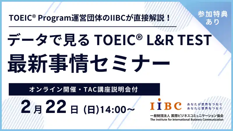 【TAC株式会社】 IIBC×TAC株式会社共催、2/22(日)オンラインセミナー開催！TOEIC(R) L&R TESTの最新情報や活用事例、スコアアップ戦略を解説！