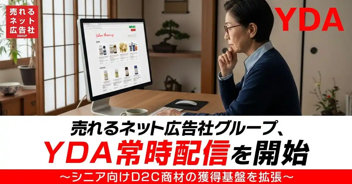 【売れるネット広告社グループ株式会社】 売れるネット広告社グループ、YDA常時配信を開始～シニア向けD2C商材の獲得基盤を拡張～