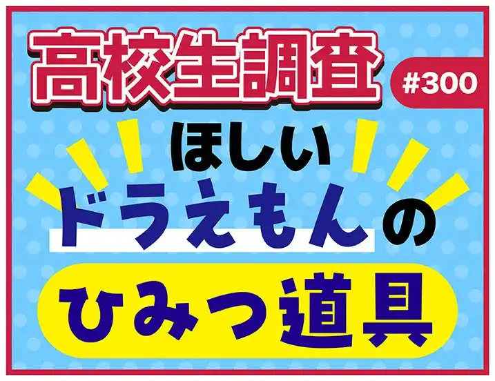 【株式会社シップ】 高校生がほしい“ドラえもんのひみつ道具”ランキング【高校生調査】