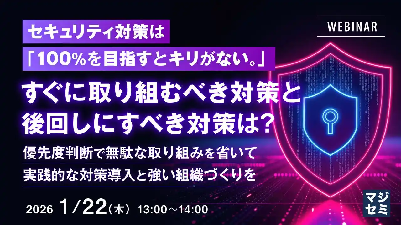 『セキュリティ対策は「100%を目指すとキリがない。」すぐに取り組むべき対策と、後回しにすべき対策は？』というテーマのウェビナーを開催