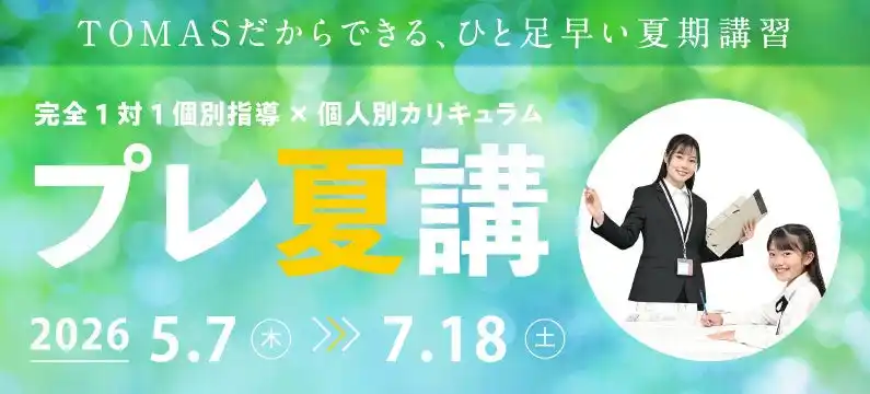 【株式会社リソー教育グループ】 【5/7（木）～】ＴＯＭＡＳ「プレ夏期講習」開講！