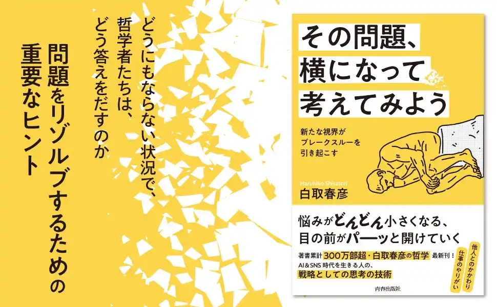 【株式会社　青春出版社】 著著累計300万部超・白取春彦の哲学最新刊！　悩みがどんどん小さくなる、人生を生き抜くための思考術