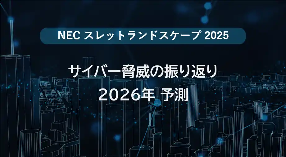 【NECトピックス】NEC、サイバー脅威の振り返りと2026年予測を公開【スレットランドスケープ2025】