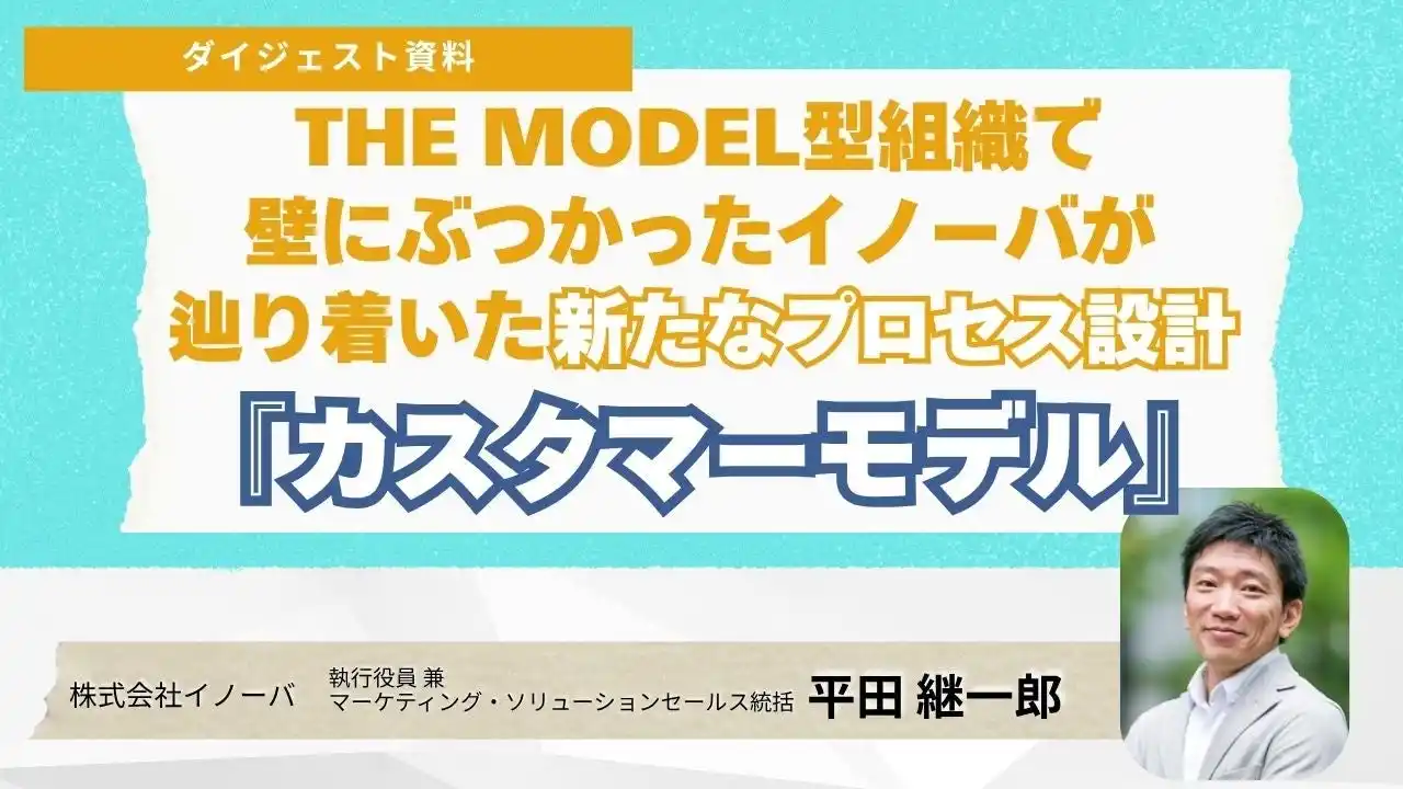 【株式会社イノーバ】 セミナーダイジェスト資料を公開！　THE MODEL型組織で壁にぶつかったイノーバが辿り着いた新たなプロセス設計『カスタマーモデル』