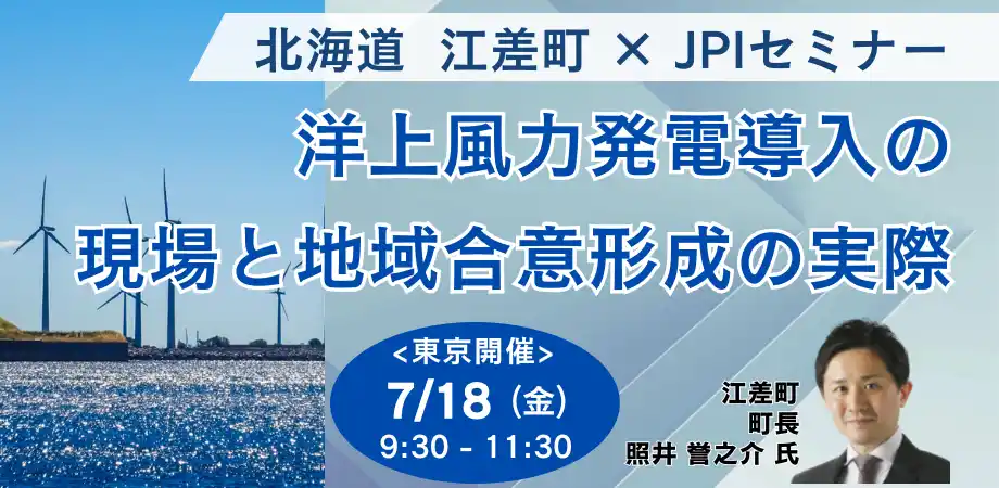 【株式会社日本計画研究所】 【JPIセミナー】北海道 江差町「洋上風力発電導入の現場と地域合意形成の実際」7月18日(金)＜東京開催＞