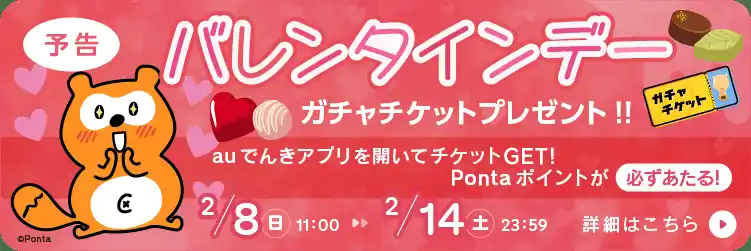 【auエネルギー＆ライフ株式会社】 バレンタインデー企画！auでんきアプリ起動でガチャチケットプレゼント