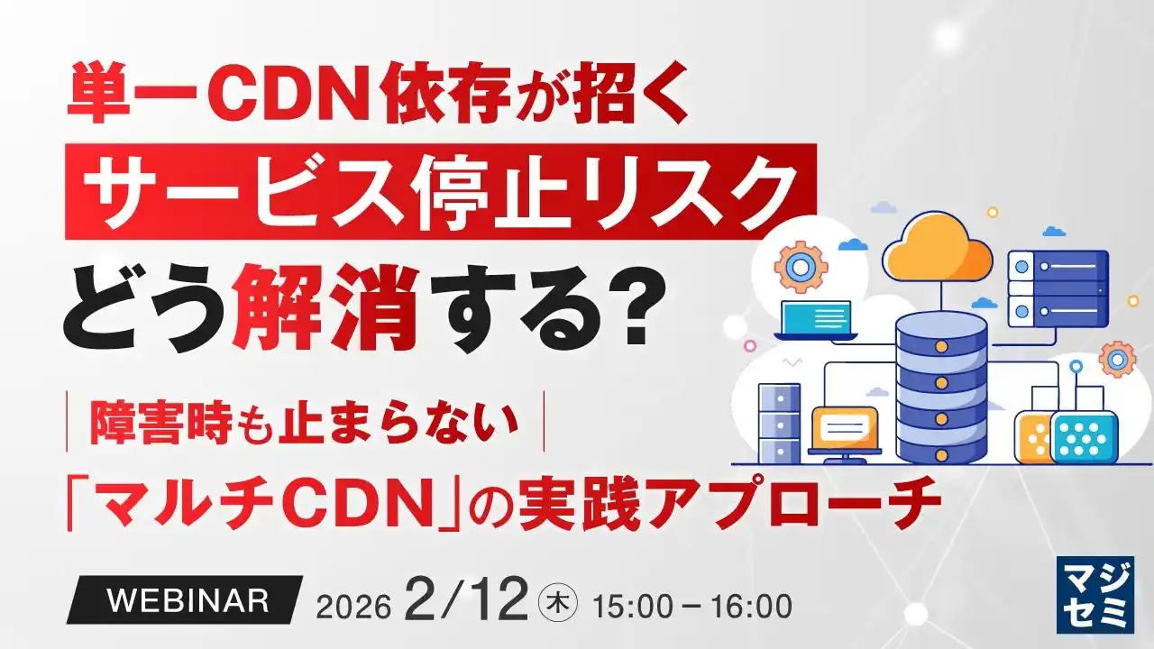『単一CDN依存が招くサービス停止リスク、どう解消する？』というテーマのウェビナーを開催
