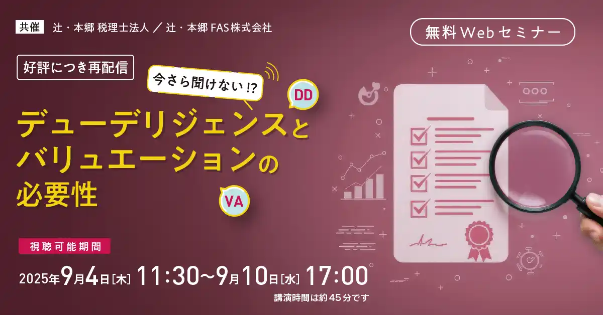 【辻・本郷 税理士法人】 「【好評につき再配信】今さら聞けない!?  デューデリジェンスとバリュエーションの必要性」無料WEBセミナー開催