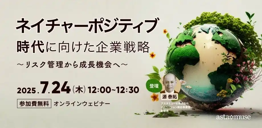 【アスタミューゼ株式会社】 自然資本ビジネスに自社の技術資産をどう活かすか？　無料ウェビナー「ネイチャーポジティブ時代に向けた企業戦略 ～リスク管理から成長機会へ～」を開催