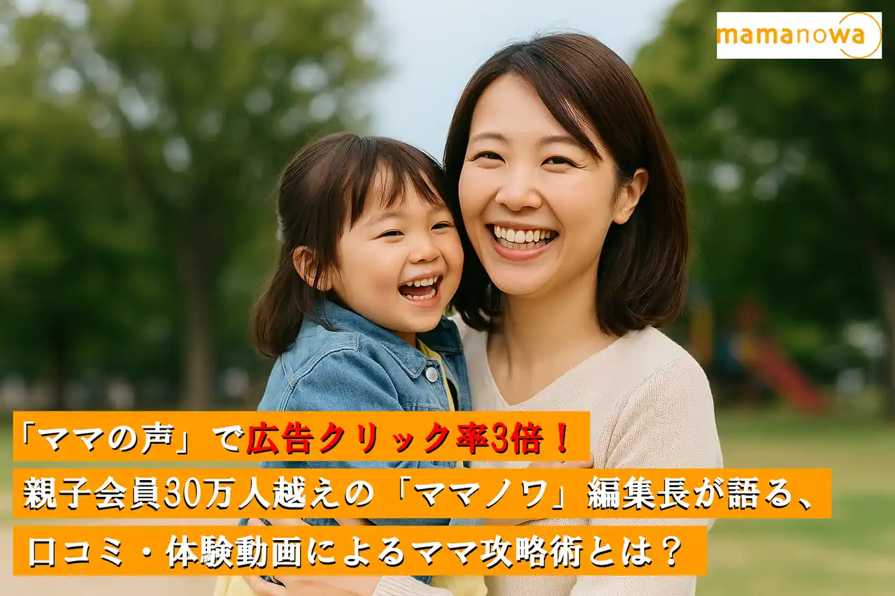 【ノウハウ大公開】「ママの声」で広告クリック率3倍！親子会員30万人越えの「ママノワ」編集長が語る、口コミ・体験動画によるママ攻略術とは？