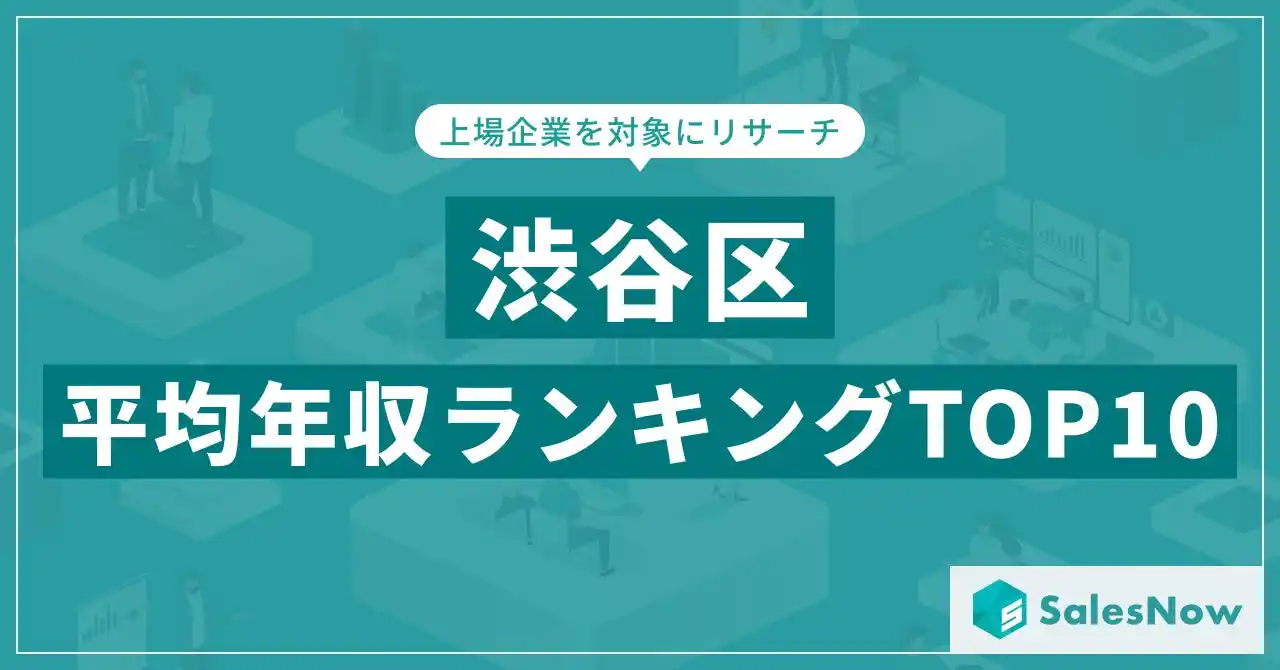 【株式会社SalesNow】 【2025年最新版】渋谷区：上場企業平均年収ランキングTOP10／SalesNow DBレポート