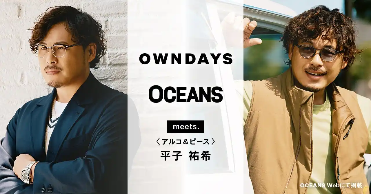 【OWNDAYS | オンデーズ】アルコ＆ピース 平子祐希さんがメガネで魅せる“大人の余裕”。アクティブな顔も、色気ある顔も叶えるメガネ選びを「OCEANS」WEBにて公開