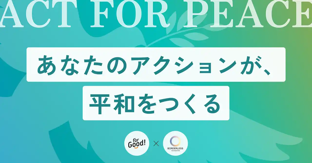 あなたのアクションが、平和をつくる。For Good × ボーダレスファウンデーション『ACT FOR PEACE』コラボキャンペーン始動