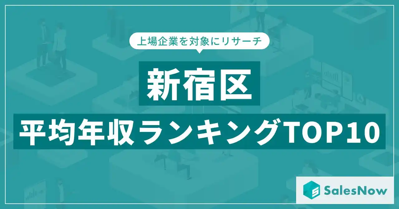 【株式会社SalesNow】 【2025年最新版】新宿区：上場企業平均年収ランキングTOP10／SalesNow DBレポート