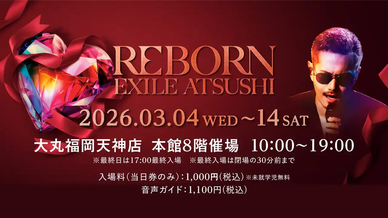 【株式会社　大丸松坂屋百貨店】 「EXILE ATSUSHI」の活動再開を祝した展覧会『EXILE ATSUSHI展～REBORN～』が九州初上陸！