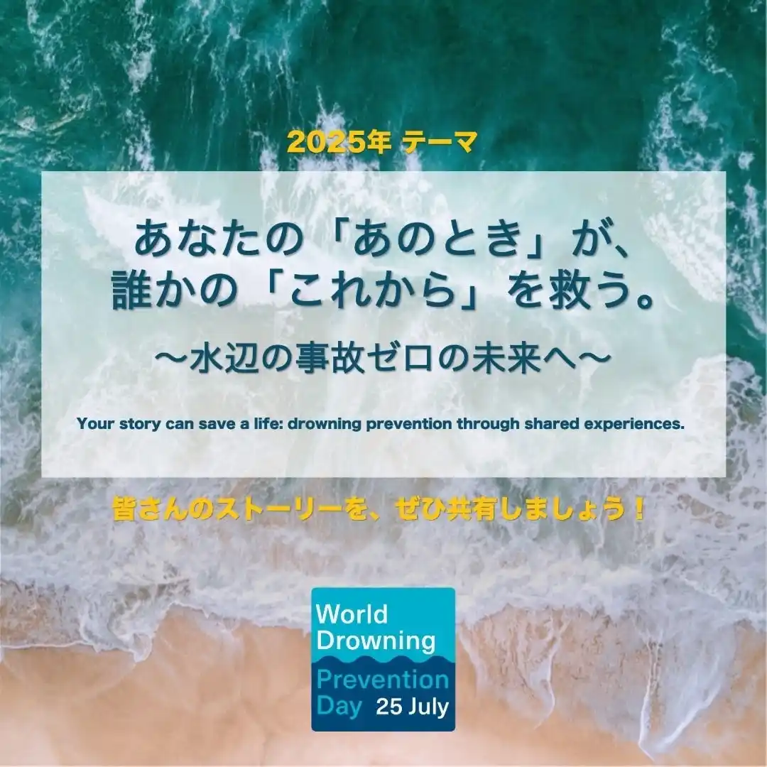 7月25日は世界溺水防止デー。2025年のスローガンは『あなたの「あのとき」が、誰かの「これから」を救う。』体験を語り合い、シェアして、水辺の事故ゼロの未来を！