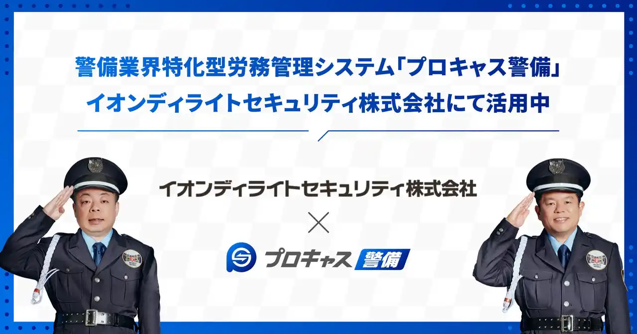 【株式会社PROCAN】 【事例公開】プロキャス警備、大阪・関西万博警備中のイオンディライトセキュリティ株式会社で導入「運営の効率化」を支援