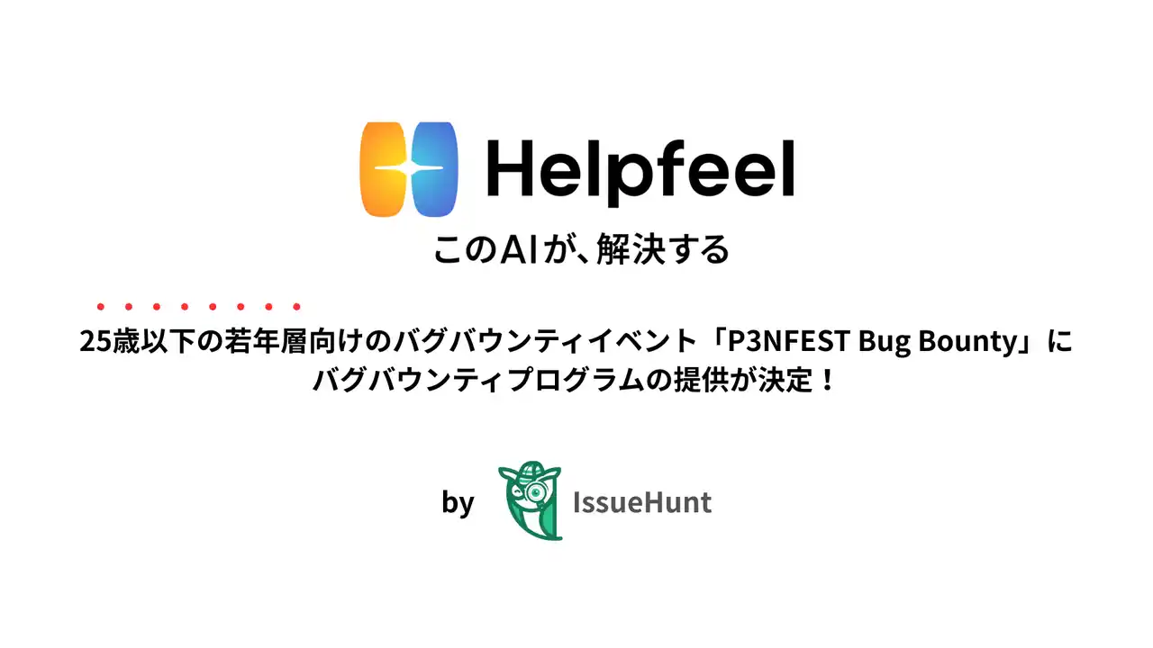 【IssueHunt株式会社】 IssueHunt株式会社主催、25歳以下の若年層のためのバグバウンティイベント「P3NFEST Bug Bounty」、参加企業であるHelpfeelが提供するバグバウンティプログラムが決定