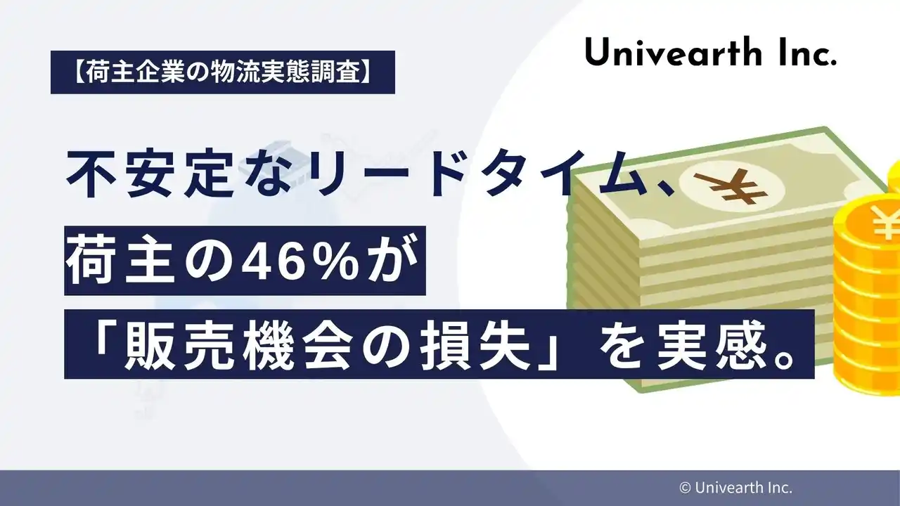 【株式会社Univearth】 【荷主企業の物流実態調査】不安定なリードタイム、荷主の46%が「販売機会の損失」を実感。過剰在庫や顧客クレームも多発し、経営に直結する課題として深刻化。