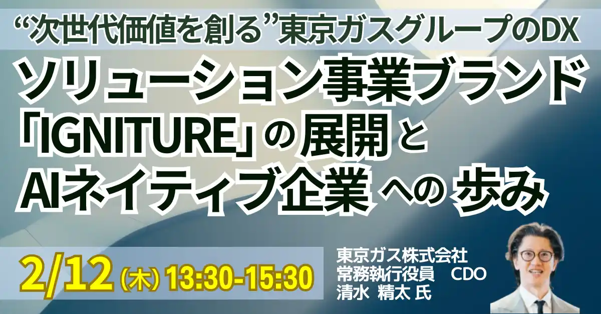 【株式会社日本計画研究所】 【JPIセミナー】「“次世代価値を創る”東京ガスグループのDX─ソリューション事業ブランド “IGNITURE” の展開とAIネイティブ企業への歩み」2月12日(木)開催