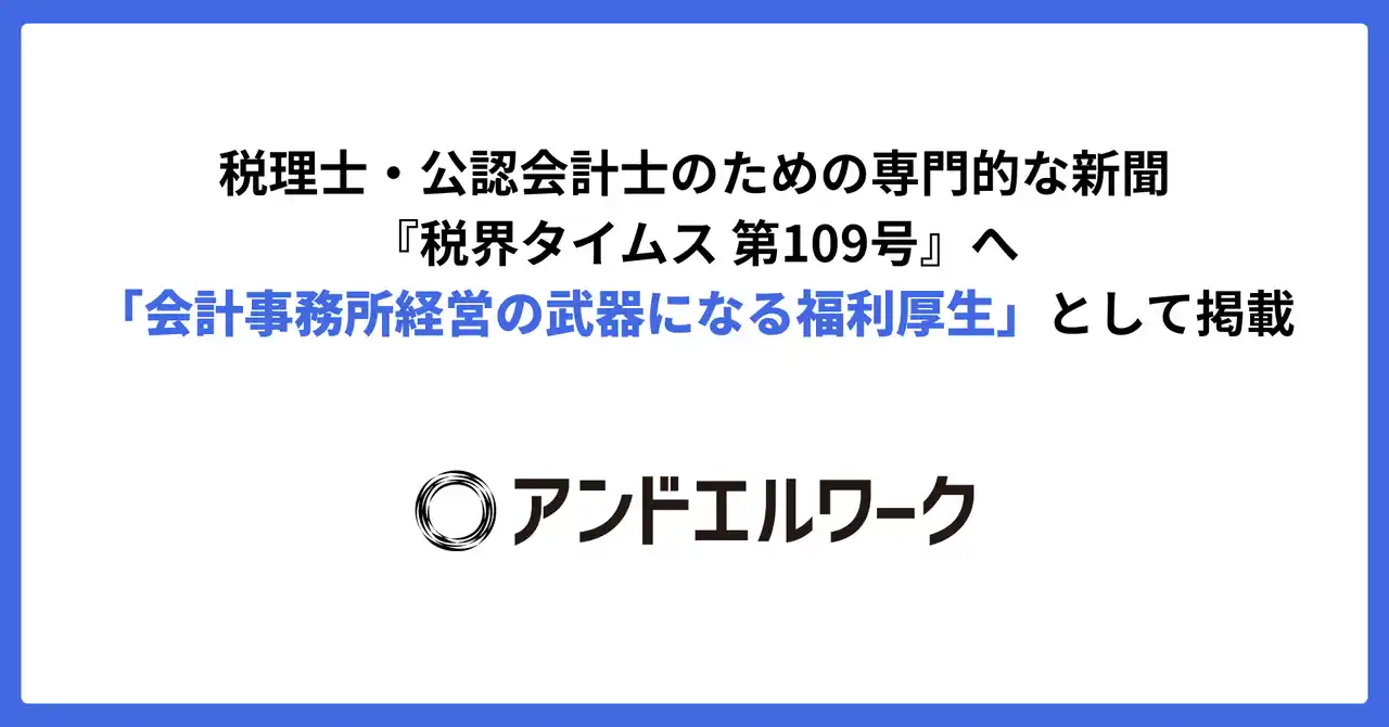 【アンドエル株式会社】 アンドエルワーク、『税界タイムス 第109号』へ「会計事務所経営の武器になる福利厚生」として掲載