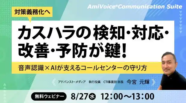 【株式会社アドバンスト・メディア】 【オンラインセミナー】対策義務化へ　カスハラの検知・対応・改善・予防が鍵！音声認識×AIが支えるコールセンターの守り方【8月27日（水）開催】