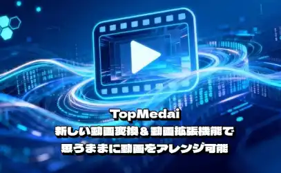TopMedai、新しい動画変換＆動画拡張機能で思うままに動画をアレンジ可能