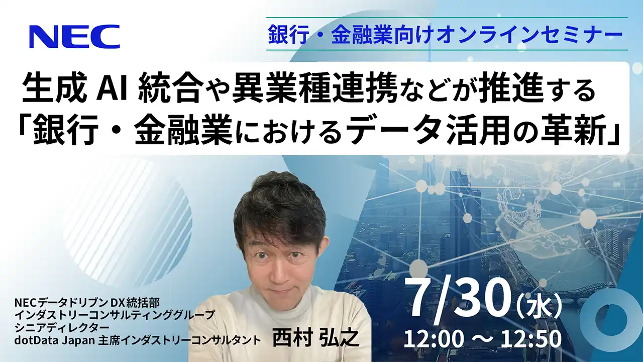【NECトピックス】 NEC、7/30(水)にオンラインセミナー”生成AI統合や異業種連携などが推進する「銀行・金融業におけるデータ活用の革新」”を開催