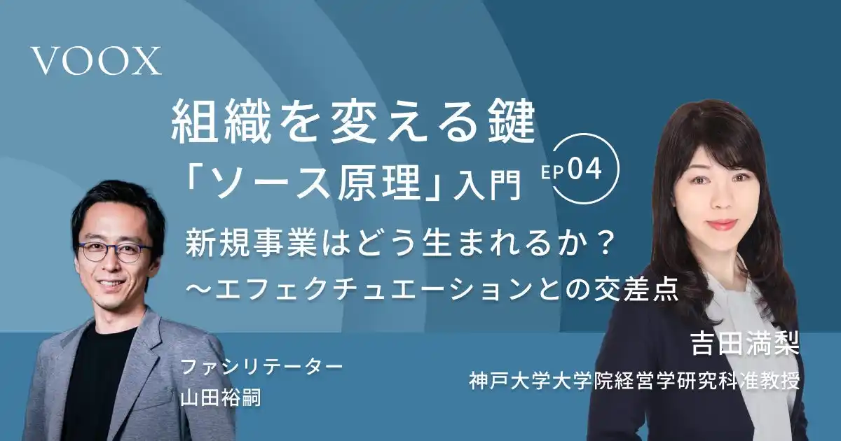 組織を変える鍵「ソース原理」入門『Ep.4 新規事業はどう生まれるか？～ソース原理とエフェクチュエーションの交差点』音声教養メディアVOOXにて、配信開始！