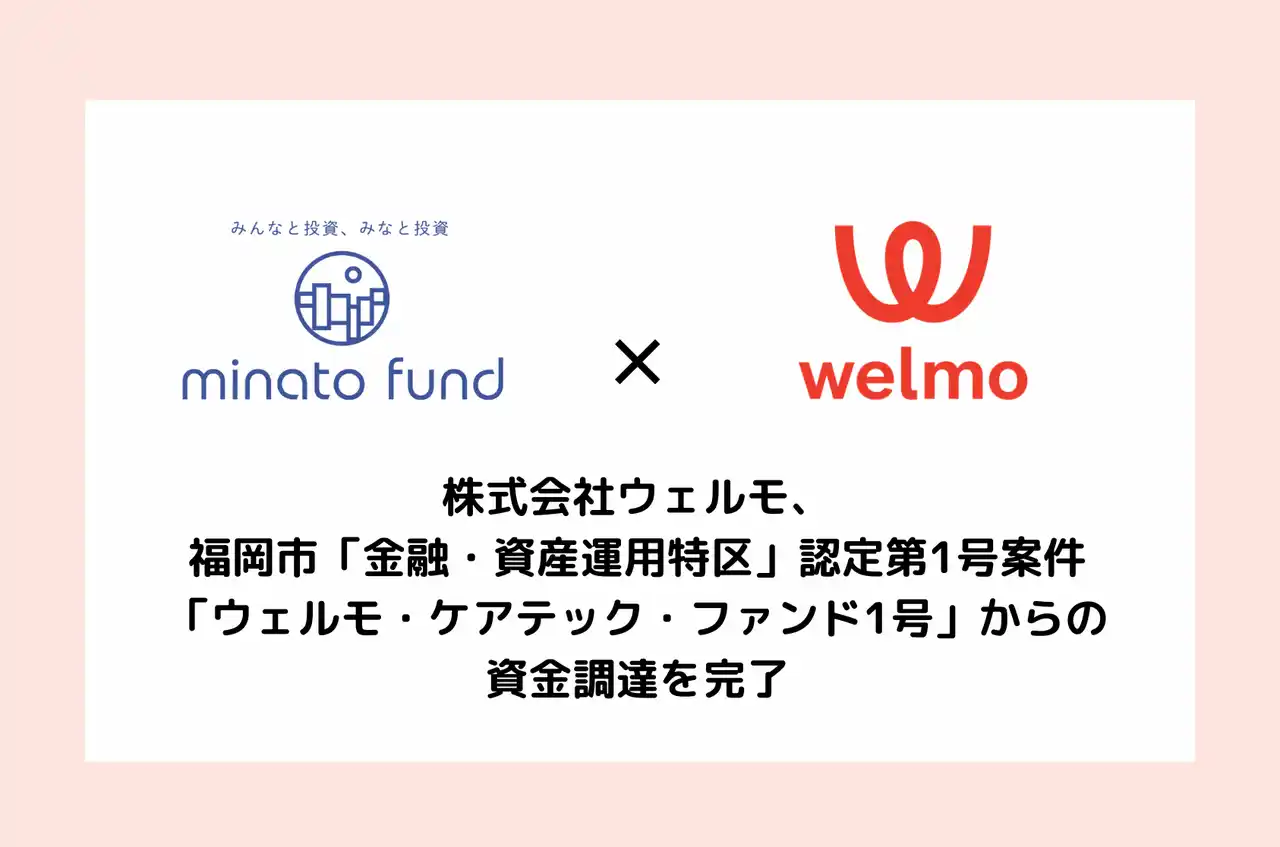 【株式会社ウェルモ】 【全国初】株式会社ウェルモ、福岡市「金融・資産運用特区」認定第1号案件 『ウェルモ・ケアテック・ファンド1号』からの資金調達を完了