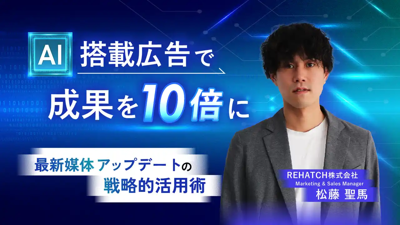 【REHATCH株式会社】 AI搭載広告で成果を10倍に！最新媒体アップデートの戦略的活用