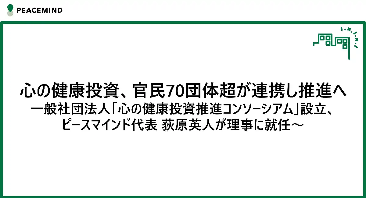 心の健康投資、官民70団体超が連携し推進へ 一般社団法人「心の健康投資推進コンソーシアム」設立、ピースマインド代表 荻原英人が理事に就任