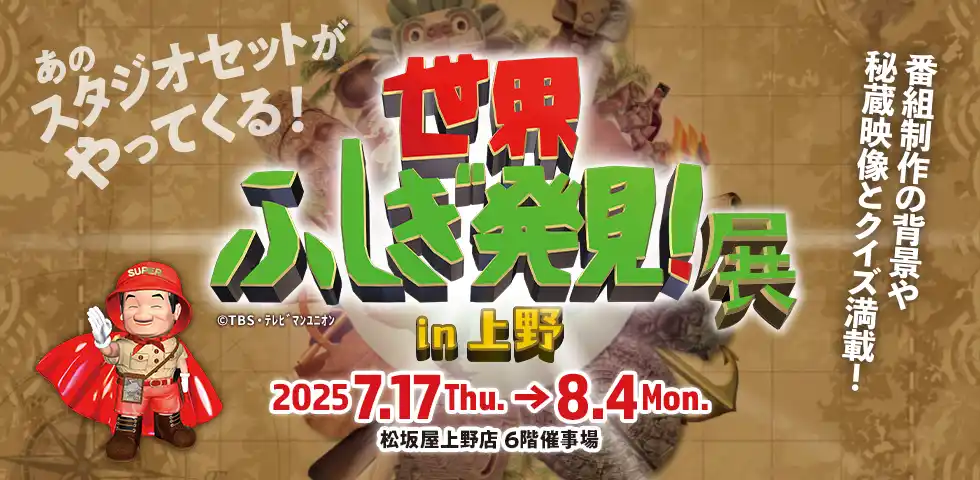 【株式会社大丸松坂屋百貨店】 【松坂屋上野店】＼世界のなぞを解くのはあなた！／『世界ふしぎ発見！展 in 上野』 を開催