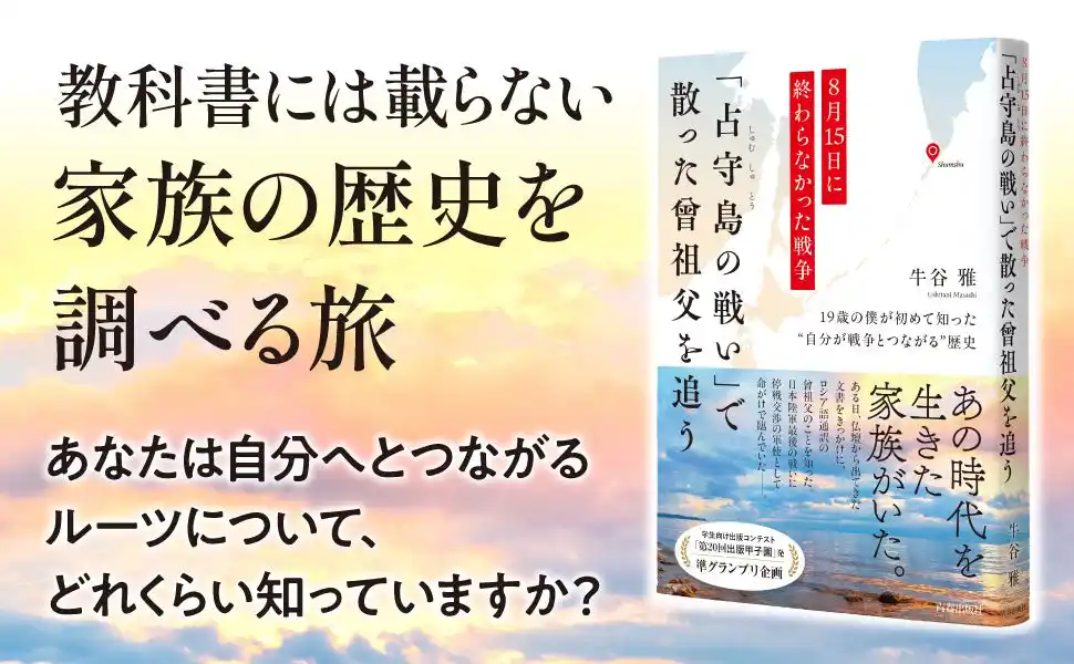 【株式会社　青春出版社】 第20回出版甲子園 準グランプリ受賞の話題作が、ついに書籍化！　19歳の著者が自分のルーツを探すなかで知った、「占守島の戦い」のこと、戦争と平和、そして家族愛について