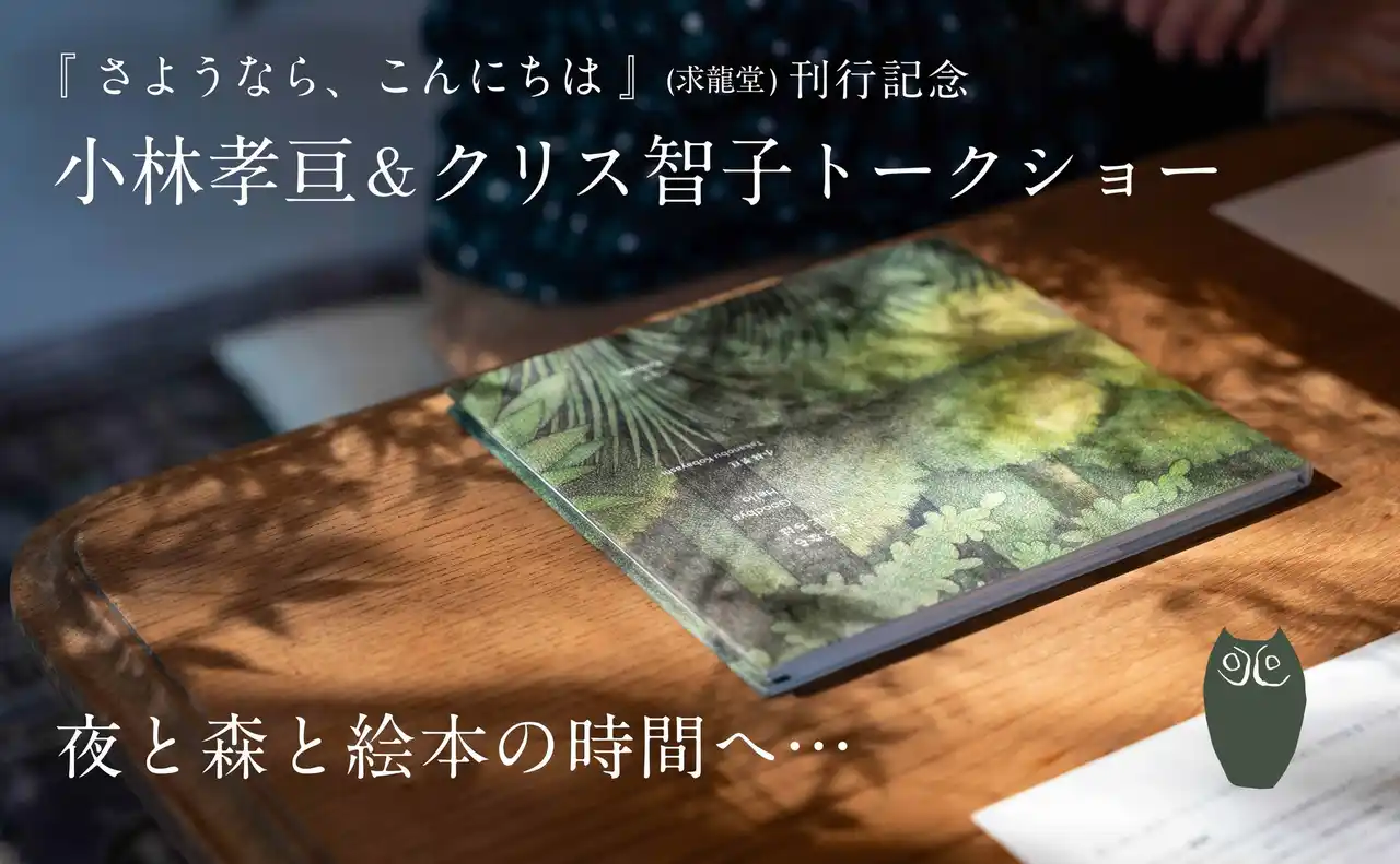 【株式会社求龍堂】 『さようなら、こんにちは』(求龍堂) 刊行記念。12/12（金）、大垣書店麻布台ヒルズ店にて「夜と森と絵本の時間へ…小林孝亘＆クリス智子 トークショー」 開催のお知らせです！