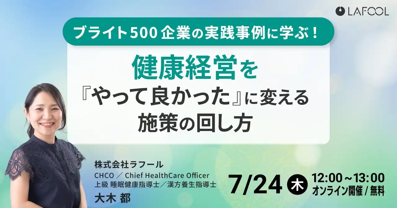 【株式会社ラフール】 【7/24開催】ブライト500企業の実践事例に学ぶ！ 健康経営を「やってよかった」に変える施策の回し方 をテーマとしたセミナーを開催します