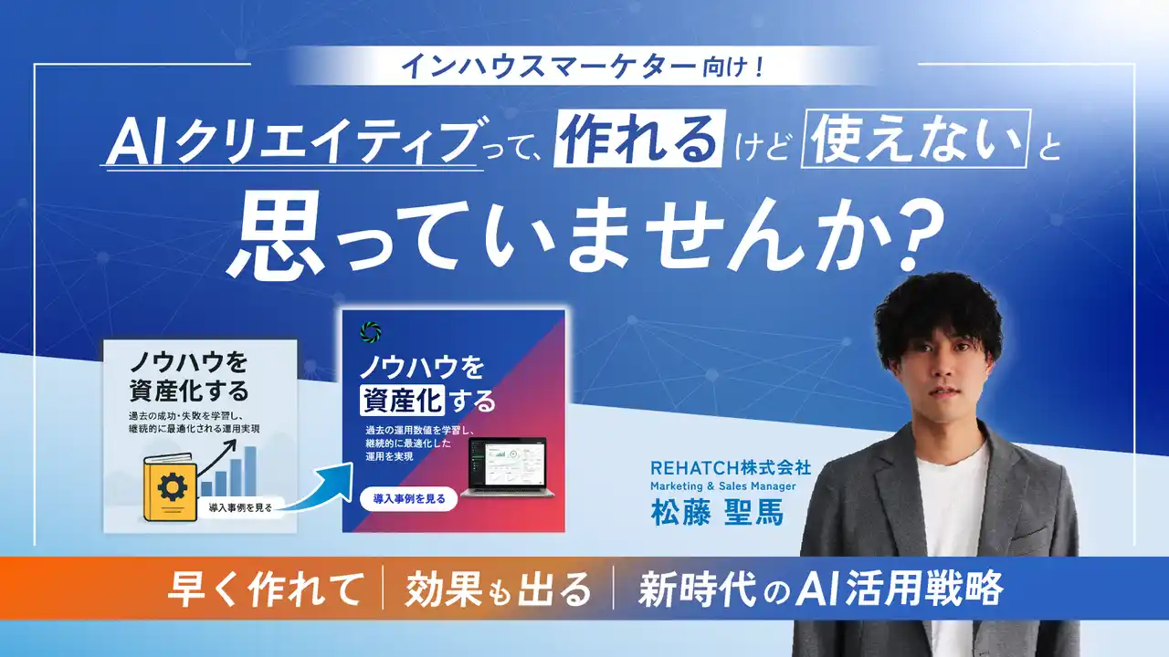 【REHATCH株式会社】 インハウスマーケター向け！AIクリエイティブって作れるけど使えないと思っていませんか？~早く作れて効果も出る新時代のAI活用戦略~