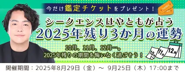 2025年下半期の運勢｜シークエンスはやともが人生・恋愛・結婚を鑑定。鑑定すると期間限定の「鑑定チケット」がもらえる『2025年残り3か月の運勢キャンペーン』を実施中