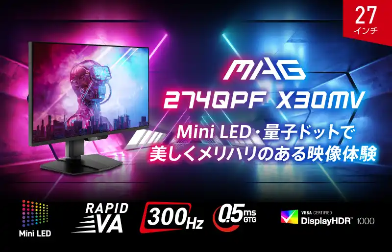 【エムエスアイコンピュータージャパン株式会社】 Mini LED × 量子ドット × 300Hzで次世代のゲーム体験 映像美とスピードを妥協しないゲーミングモニター 「MAG 274QPF X30MV」発売