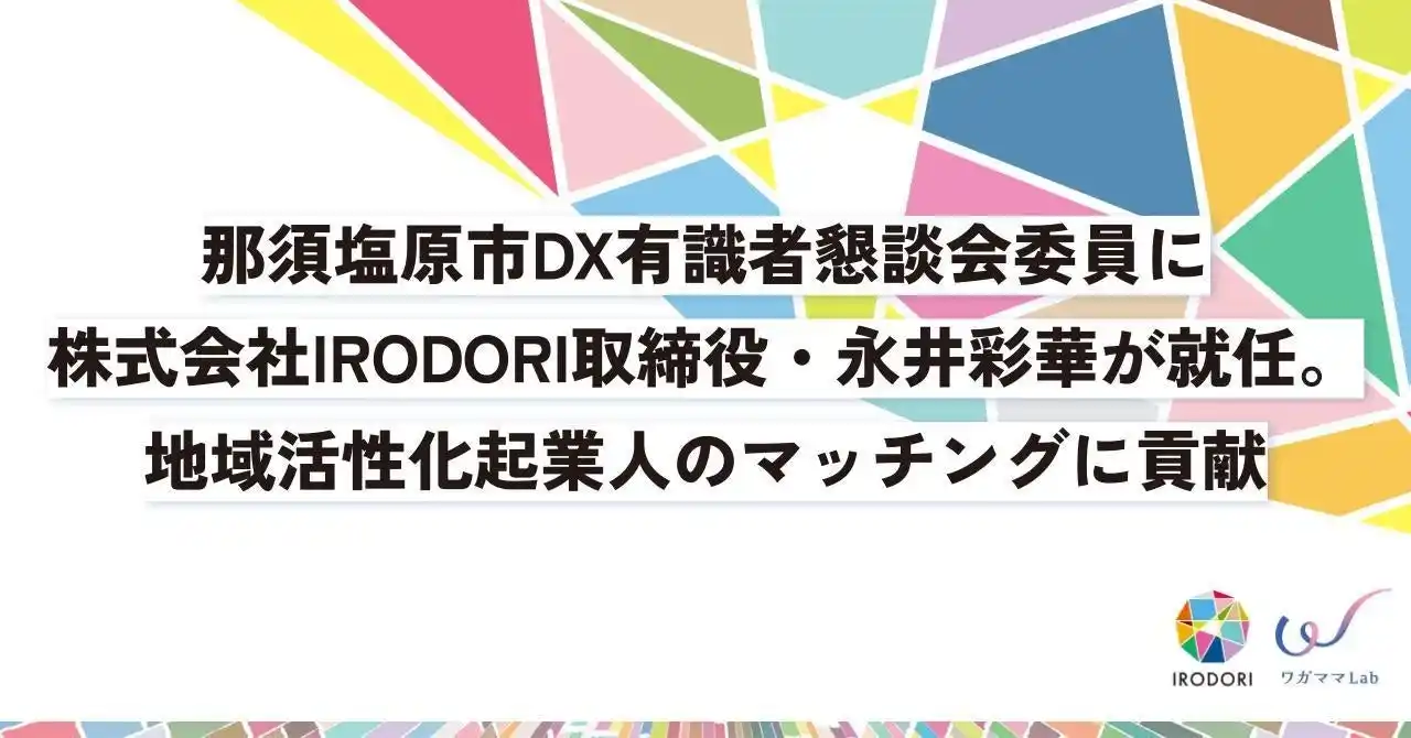 【株式会社IRODORI】 那須塩原市DX有識者懇談会委員に株式会社IRODORI取締役・永井彩華が就任。地域活性化起業人のマッチングに貢献