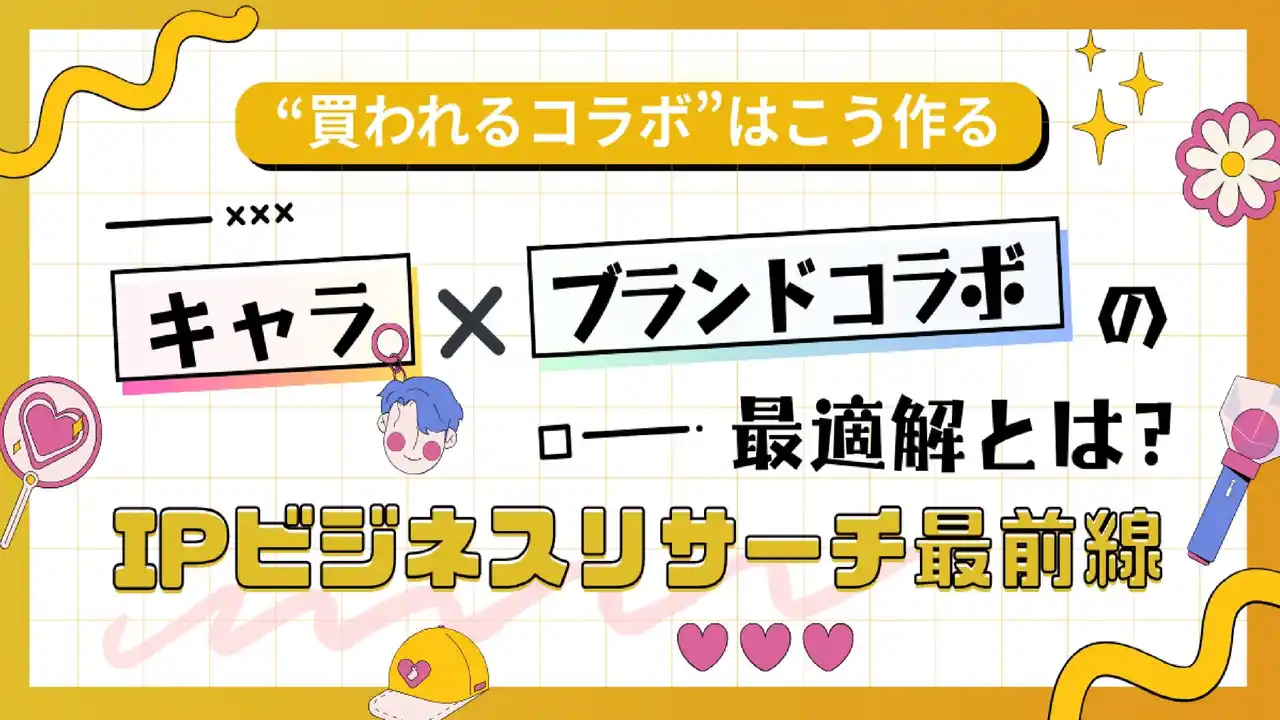 【"買われるコラボ"はこう作る！】キャラ×ブランドコラボの最適解とは？IPビジネスリサーチ最前線