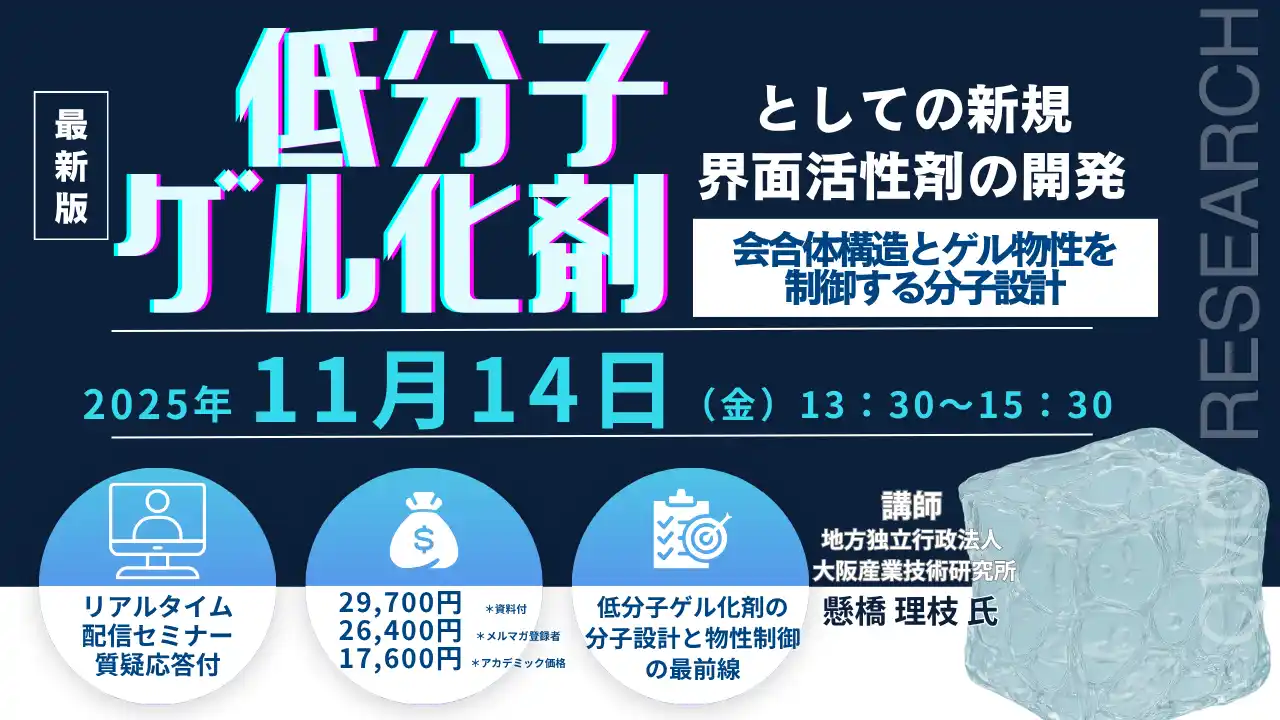 【CMCリサーチ】 【ライブ配信/ZOOM】「低分子ゲル化剤としての新規界面活性剤の開発：会合体構造とゲル物性を制御する分子設計」セミナー開催！11月14日（金）主催：(株)シーエムシー・リサーチ