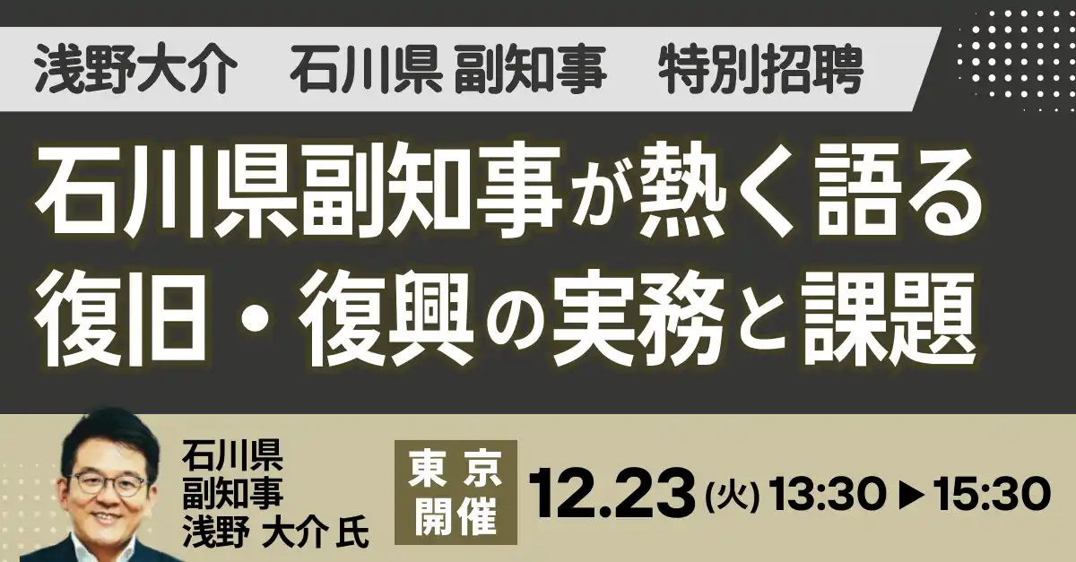 【株式会社日本計画研究所】 【JPIセミナー】「石川県副知事が熱く語る 復旧・復興の実務と課題」12月23日(火)＜東京開催＞