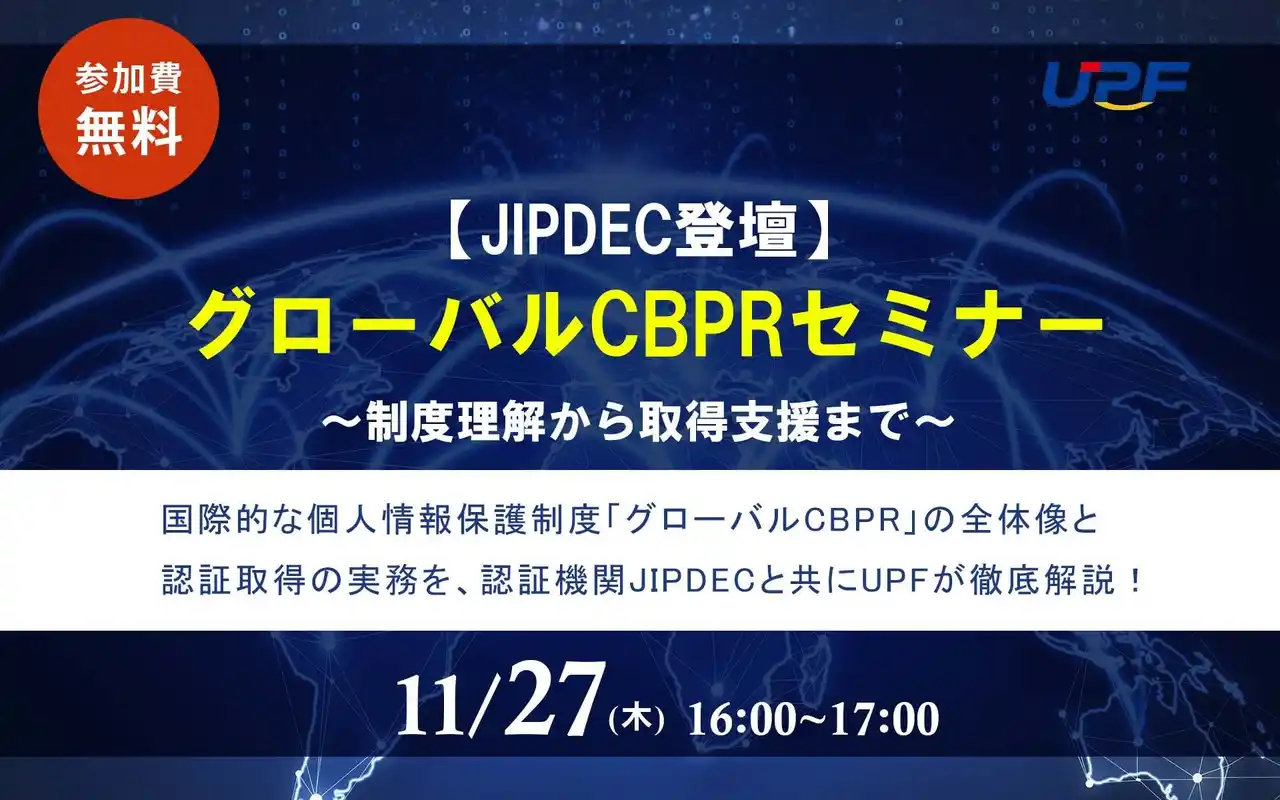 【株式会社ＵＰＦ】 【UPF×JIPDEC】国際的な個人情報保護制度『グローバルCBPR』の実務を徹底解説する無料セミナーを開催